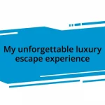 My unforgettable luxury escape experience