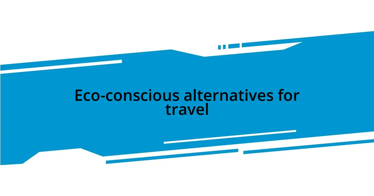 Eco-conscious alternatives for travel